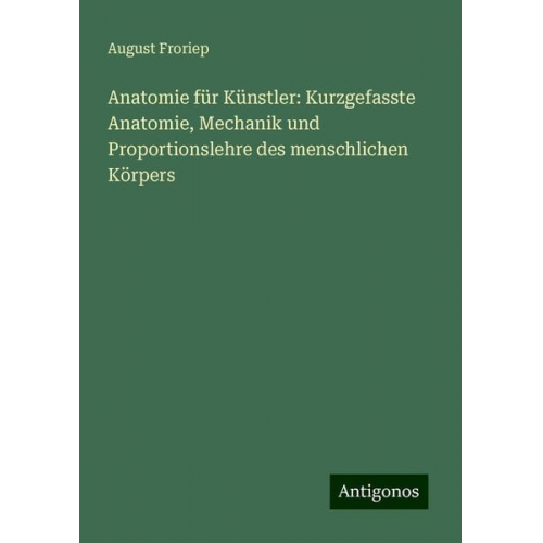 August Froriep - Anatomie für Künstler: Kurzgefasste Anatomie, Mechanik und Proportionslehre des menschlichen Körpers