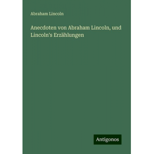 Lincoln Abraham Lincoln - Anecdoten von Abraham Lincoln, und Lincoln's Erzählungen