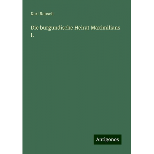 Karl Rausch - Die burgundische Heirat Maximilians I.