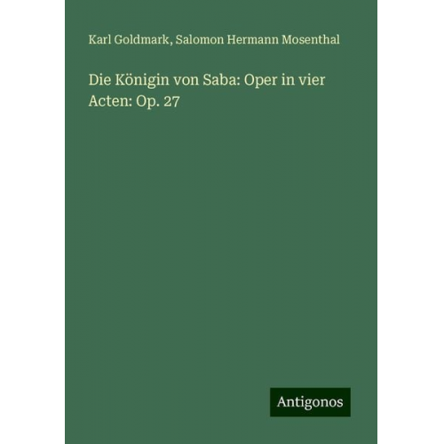 Karl Goldmark Salomon Hermann Mosenthal - Die Königin von Saba: Oper in vier Acten: Op. 27