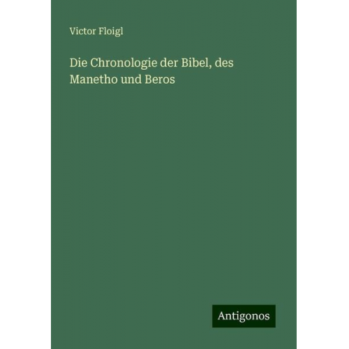 Victor Floigl - Die Chronologie der Bibel, des Manetho und Beros