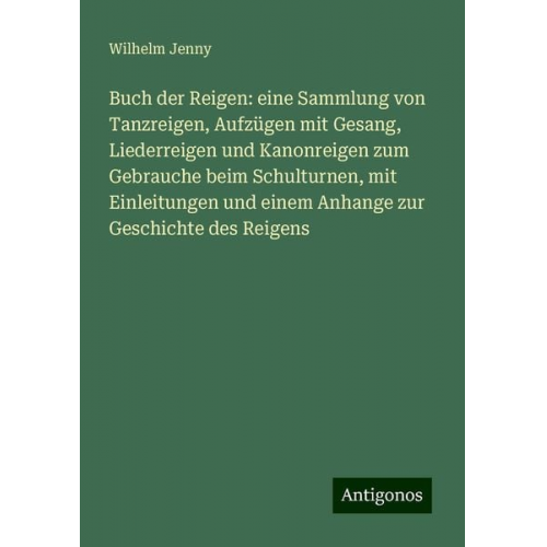 Wilhelm Jenny - Buch der Reigen: eine Sammlung von Tanzreigen, Aufzügen mit Gesang, Liederreigen und Kanonreigen zum Gebrauche beim Schulturnen, mit Einleitungen und