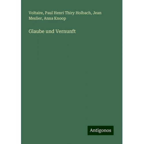 Voltaire Paul Henri Thiry Holbach Jean Meslier Anna Knoop - Glaube und Vernunft