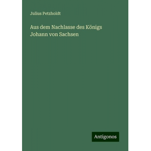 Julius Petzholdt - Aus dem Nachlasse des Königs Johann von Sachsen