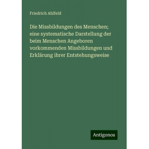 Friedrich Ahlfeld - Die Missbildungen des Menschen; eine systematische Darstellung der beim Menschen Angeboren vorkommenden Missbildungen und Erklärung ihrer Entstehungsw