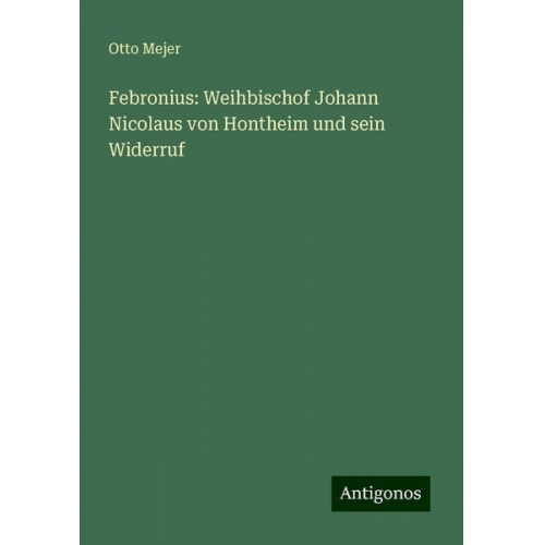 Otto Mejer - Febronius: Weihbischof Johann Nicolaus von Hontheim und sein Widerruf