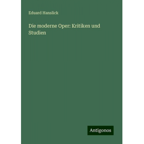 Eduard Hanslick - Die moderne Oper: Kritiken und Studien