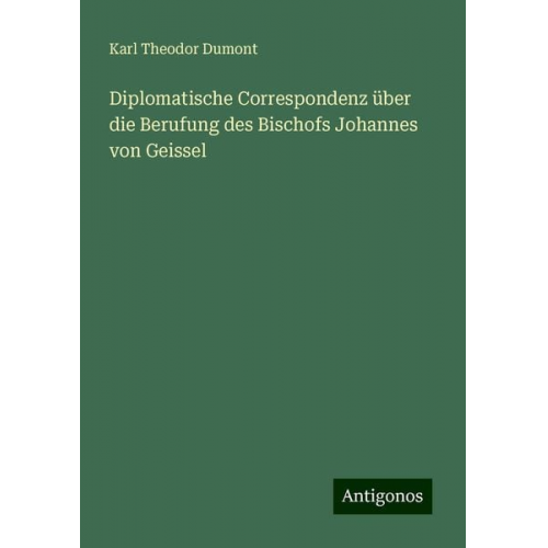 Karl Theodor Dumont - Diplomatische Correspondenz über die Berufung des Bischofs Johannes von Geissel