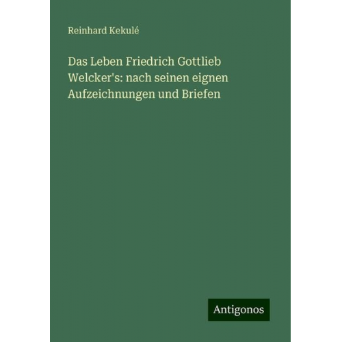 Reinhard Kekulé - Das Leben Friedrich Gottlieb Welcker's: nach seinen eignen Aufzeichnungen und Briefen