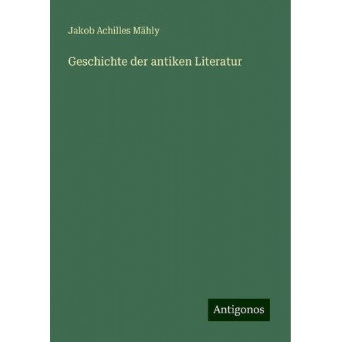 Jakob Achilles Mähly - Geschichte der antiken Literatur