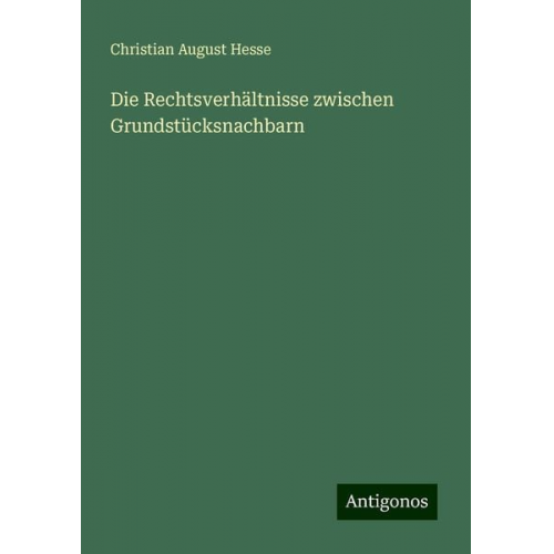 Christian August Hesse - Die Rechtsverhältnisse zwischen Grundstücksnachbarn