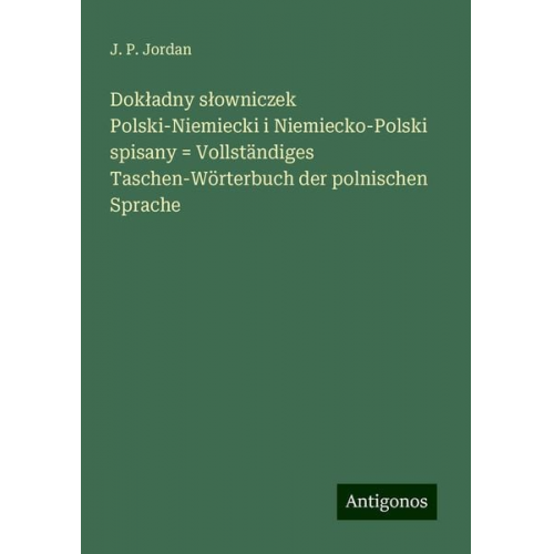 J. P. Jordan - Dok¿adny s¿owniczek Polski-Niemiecki i Niemiecko-Polski spisany = Vollständiges Taschen-Wörterbuch der polnischen Sprache