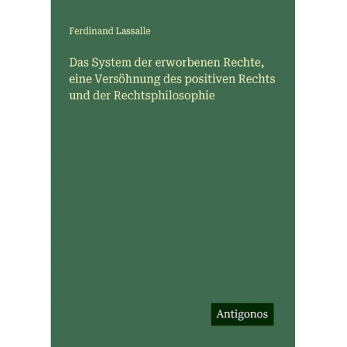 Ferdinand Lassalle - Das System der erworbenen Rechte, eine Versöhnung des positiven Rechts und der Rechtsphilosophie