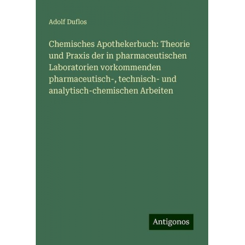 Adolf Duflos - Chemisches Apothekerbuch: Theorie und Praxis der in pharmaceutischen Laboratorien vorkommenden pharmaceutisch-, technisch- und analytisch-chemischen A