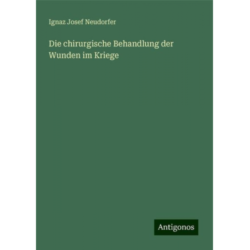 Ignaz Josef Neudorfer - Die chirurgische Behandlung der Wunden im Kriege