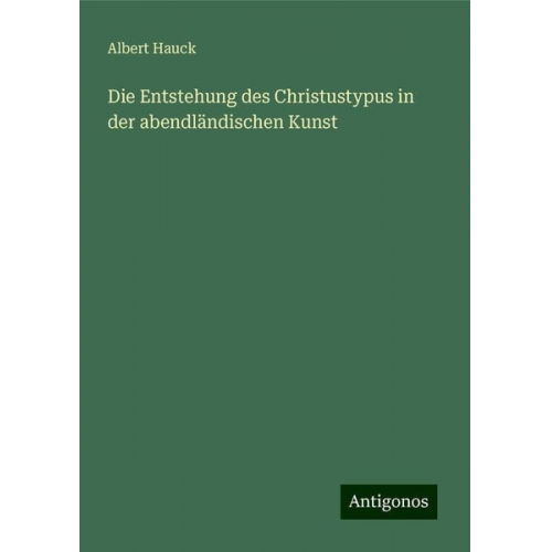 Albert Hauck - Die Entstehung des Christustypus in der abendländischen Kunst