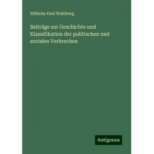 Wilhelm Emil Wahlberg - Beiträge zur Geschichte und Klassifikation der politischen und socialen Verbrechen