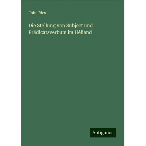 John Ries - Die Stellung von Subject und Prädicatsverbum im Hêliand