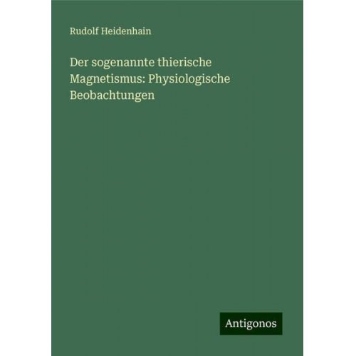 Rudolf Heidenhain - Der sogenannte thierische Magnetismus: Physiologische Beobachtungen