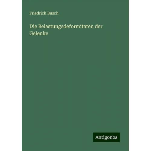 Friedrich Busch - Die Belastungsdeformitaten der Gelenke