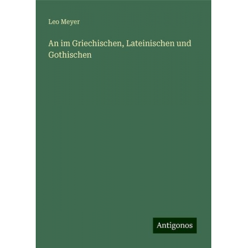 Leo Meyer - An im Griechischen, Lateinischen und Gothischen