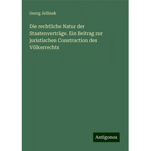 Georg Jellinek - Die rechtliche Natur der Staatenverträge. Ein Beitrag zur juristischen Construction des Völkerrechts