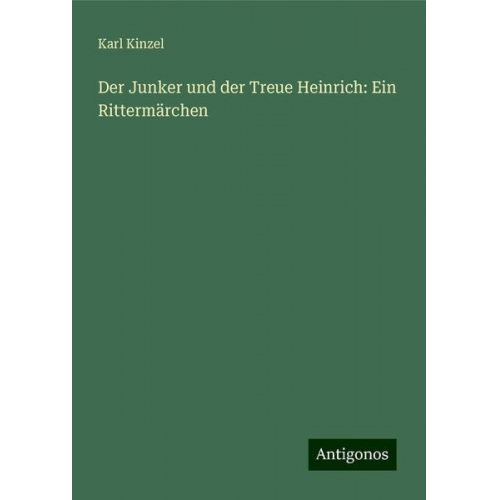 Karl Kinzel - Der Junker und der Treue Heinrich: Ein Rittermärchen