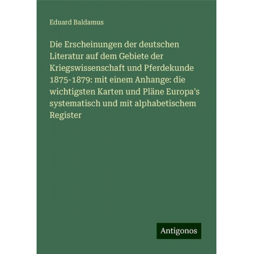 Eduard Baldamus - Die Erscheinungen der deutschen Literatur auf dem Gebiete der Kriegswissenschaft und Pferdekunde 1875-1879: mit einem Anhange: die wichtigsten Karten