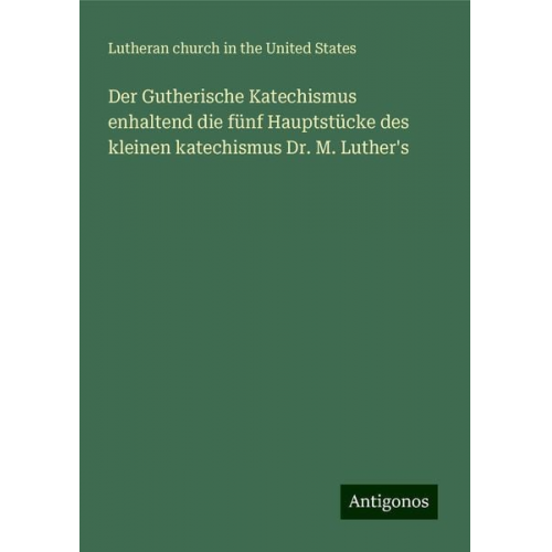 Lutheran church in the United States - Der Gutherische Katechismus enhaltend die fünf Hauptstücke des kleinen katechismus Dr. M. Luther's