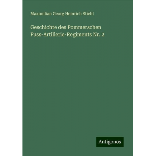 Maximilian Georg Heinrich Stiehl - Geschichte des Pommerschen Fuss-Artillerie-Regiments Nr. 2