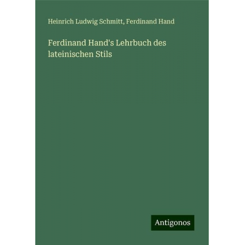 Heinrich Ludwig Schmitt Ferdinand Hand - Ferdinand Hand's Lehrbuch des lateinischen Stils