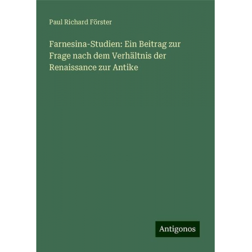 Paul Richard Förster - Farnesina-Studien: Ein Beitrag zur Frage nach dem Verhältnis der Renaissance zur Antike