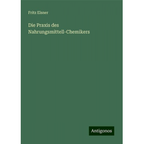 Fritz Elsner - Die Praxis des Nahrungsmittell-Chemikers