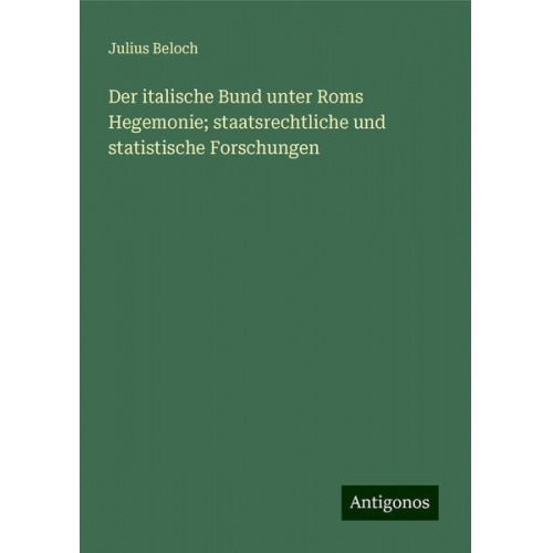 Julius Beloch - Der italische Bund unter Roms Hegemonie; staatsrechtliche und statistische Forschungen