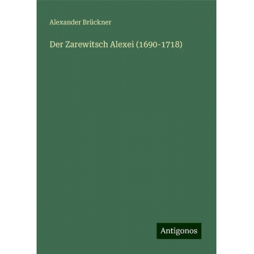 Alexander Brückner - Der Zarewitsch Alexei (1690-1718)