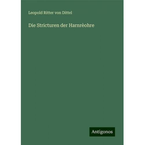 Leopold Ritter Dittel - Die Stricturen der Harnrèohre