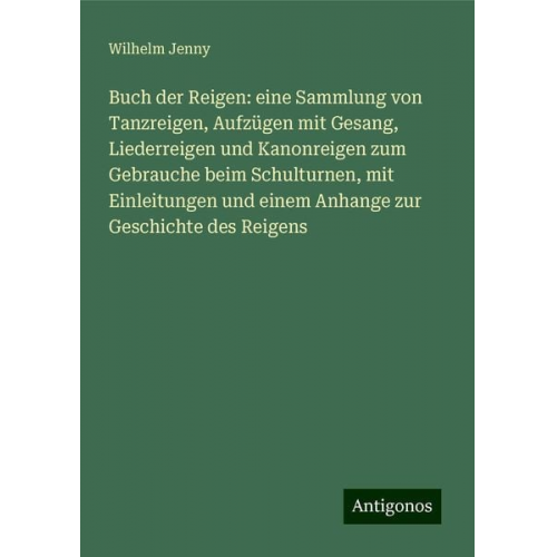 Wilhelm Jenny - Buch der Reigen: eine Sammlung von Tanzreigen, Aufzügen mit Gesang, Liederreigen und Kanonreigen zum Gebrauche beim Schulturnen, mit Einleitungen und