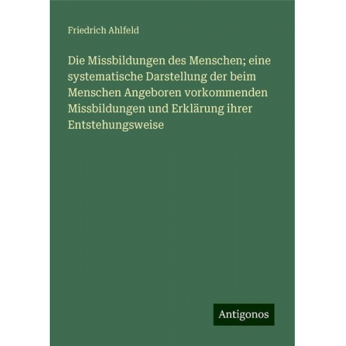 Friedrich Ahlfeld - Die Missbildungen des Menschen; eine systematische Darstellung der beim Menschen Angeboren vorkommenden Missbildungen und Erklärung ihrer Entstehungsw