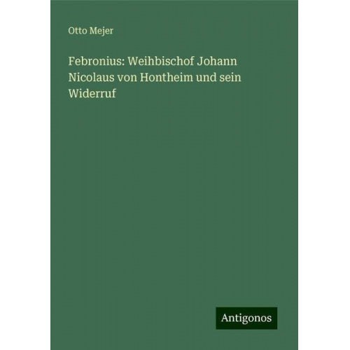 Otto Mejer - Febronius: Weihbischof Johann Nicolaus von Hontheim und sein Widerruf