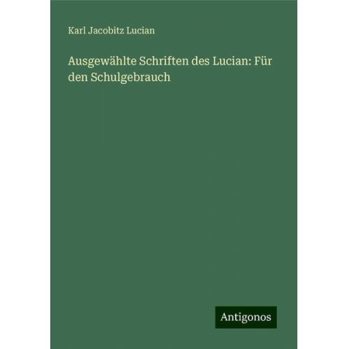 Karl Jacobitz Lucian - Ausgewählte Schriften des Lucian: Für den Schulgebrauch