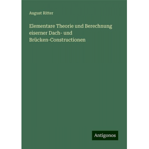 August Ritter - Elementare Theorie und Berechnung eiserner Dach- und Brücken-Constructionen