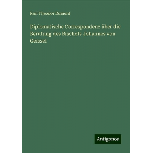 Karl Theodor Dumont - Diplomatische Correspondenz über die Berufung des Bischofs Johannes von Geissel