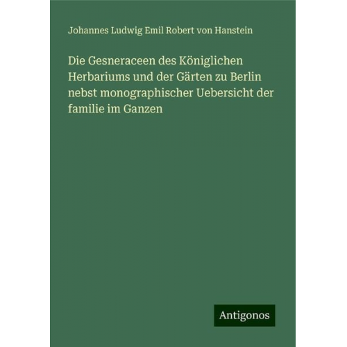 Johannes Ludwig Emil Robert Hanstein - Die Gesneraceen des Königlichen Herbariums und der Gärten zu Berlin nebst monographischer Uebersicht der familie im Ganzen