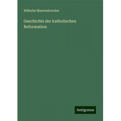 Wilhelm Maurenbrecher - Geschichte der katholischen Reformation