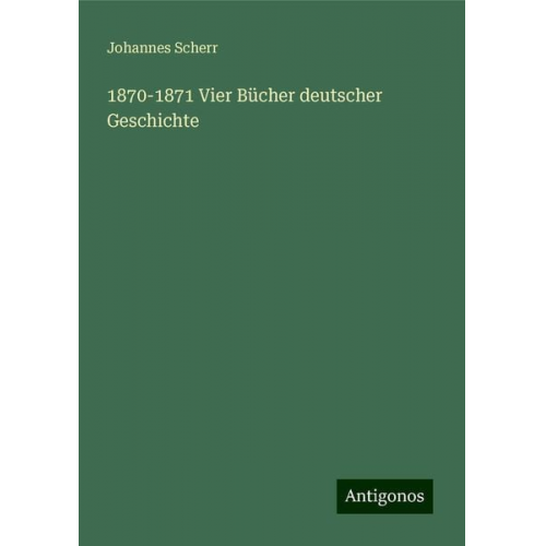 Johannes Scherr - 1870-1871 Vier Bücher deutscher Geschichte