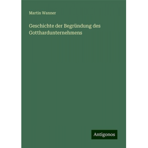 Martin Wanner - Geschichte der Begründung des Gotthardunternehmens