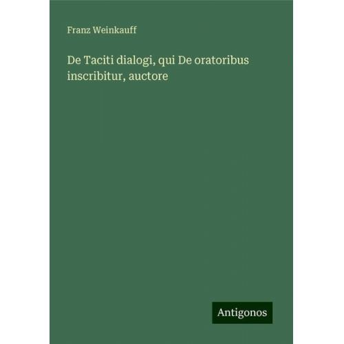 Franz Weinkauff - De Taciti dialogi, qui De oratoribus inscribitur, auctore