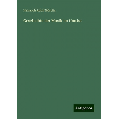 Heinrich Adolf Köstlin - Geschichte der Musik im Umriss