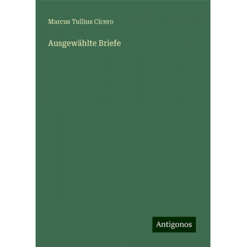 Marcus Tullius Cicero - Ausgewählte Briefe