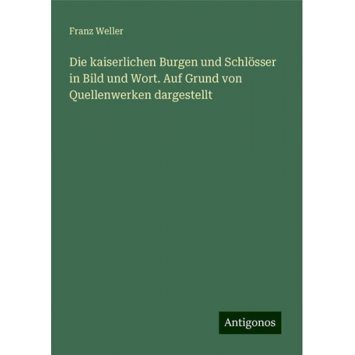 Franz Weller - Die kaiserlichen Burgen und Schlösser in Bild und Wort. Auf Grund von Quellenwerken dargestellt